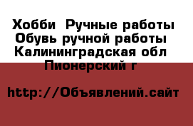 Хобби. Ручные работы Обувь ручной работы. Калининградская обл.,Пионерский г.